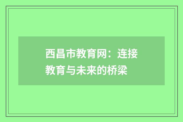 西昌市教育网:连接教育与未来的桥梁