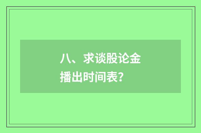 八、求谈股论金播出时间表？