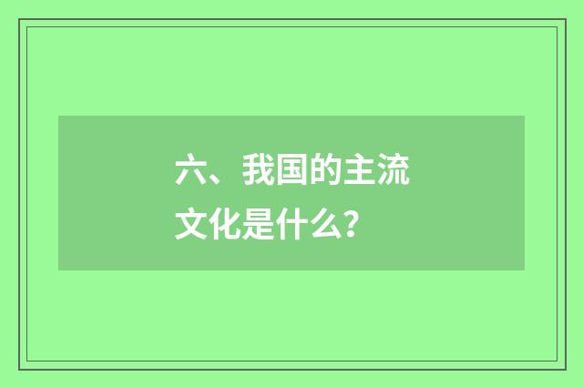 六、我国的主流文化是什么?