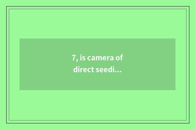 7, is camera of direct seeding number recommended?