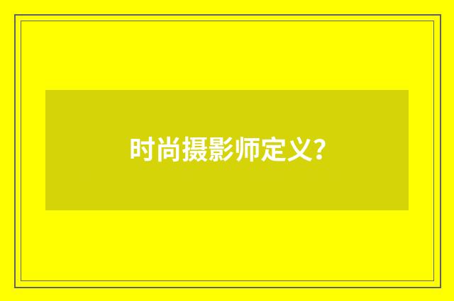 时尚摄影师定义？