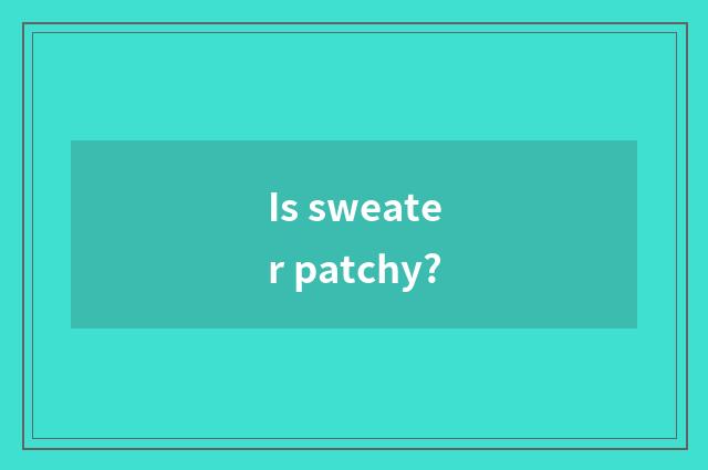 Is sweater patchy?