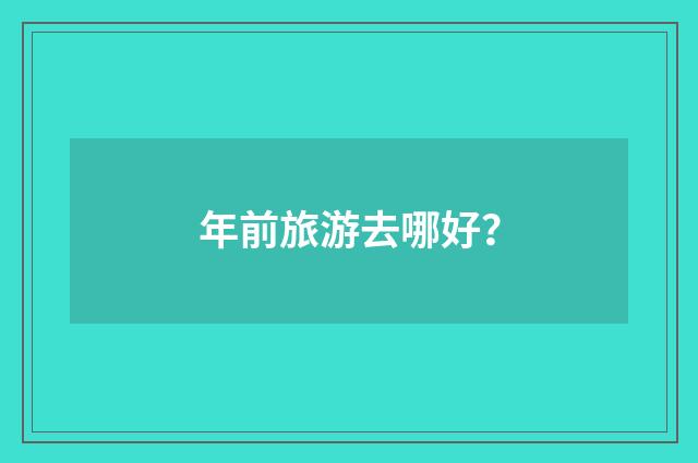 年前旅游去哪好？