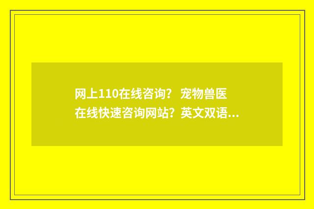 网上110在线咨询? 宠物兽医在线快速咨询网站?英文双语对照