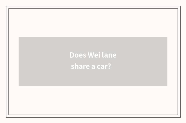 Does Wei lane share a car?