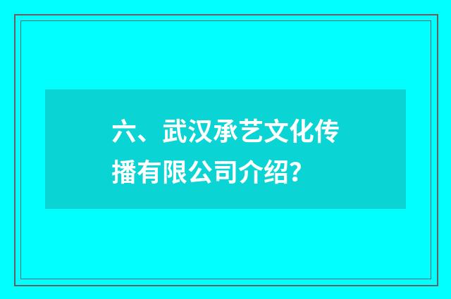 六、武汉承艺文化传播有限公司介绍?