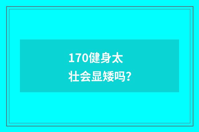 170健身太壮会显矮吗？