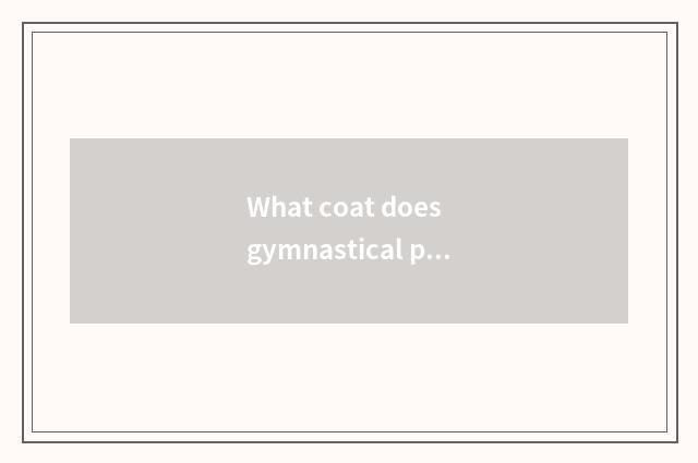 What coat does gymnastical person wear to appear very strong?