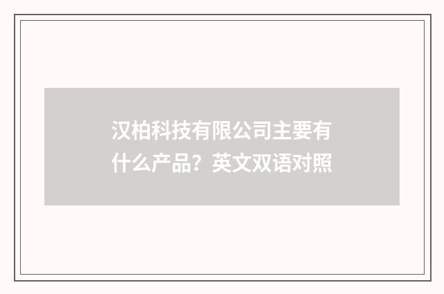 汉柏科技有限公司主要有什么产品?英文双语对照