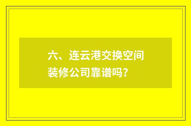六、连云港交换空间装修公司靠谱吗？