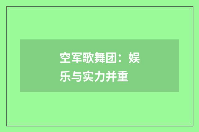 空军歌舞团：娱乐与实力并重