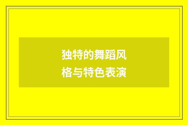 独特的舞蹈风格与特色表演