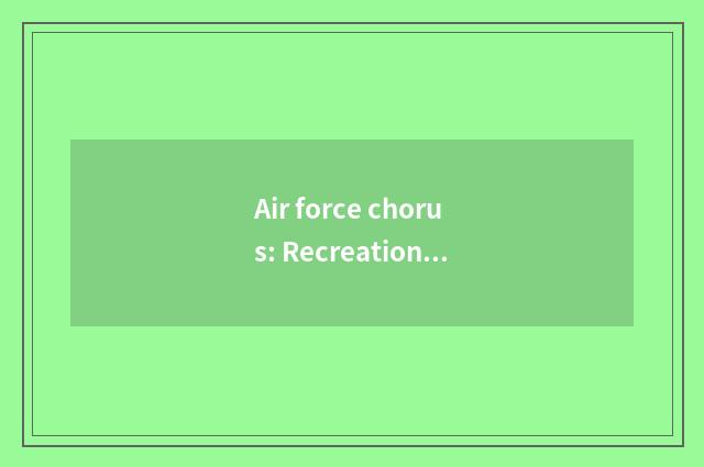 Air force chorus: Recreation and actual strength pay equal attention to