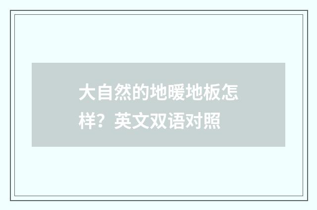 大自然的地暖地板怎样?英文双语对照