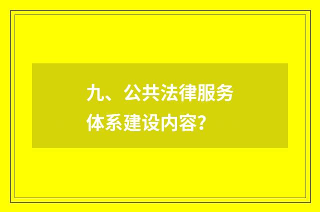 九、公共法律服务体系建设内容？