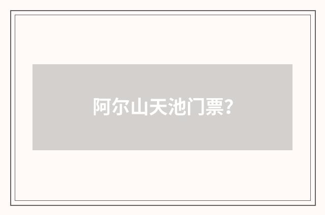阿尔山天池门票？