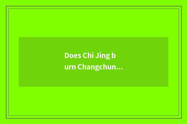 Does Chi Jing burn Changchun day?