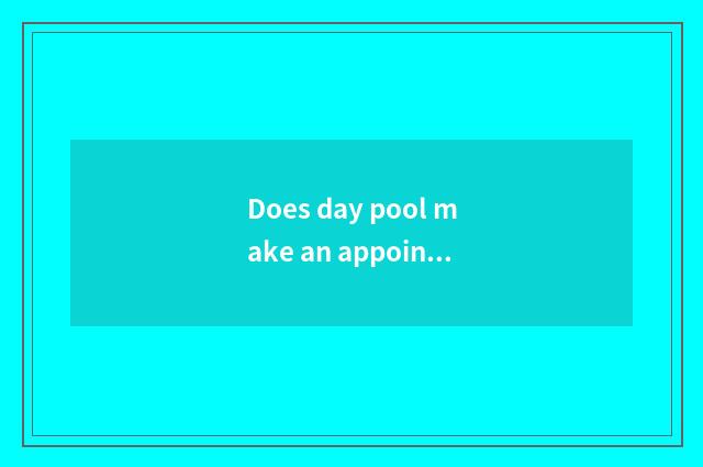 Does day pool make an appointment entrance ticket?