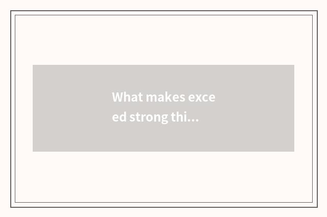 What makes exceed strong thinking?