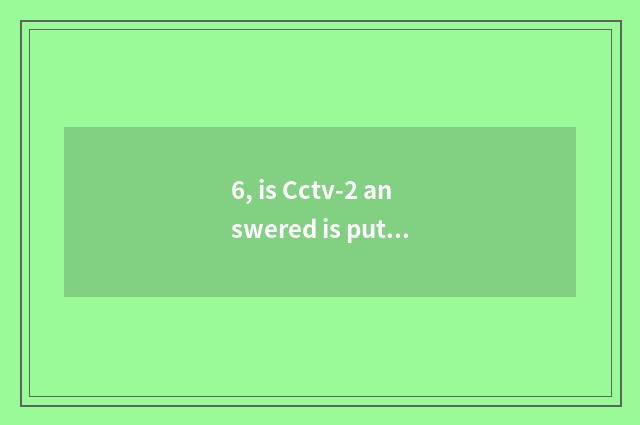 6, is Cctv-2 answered is putting true?