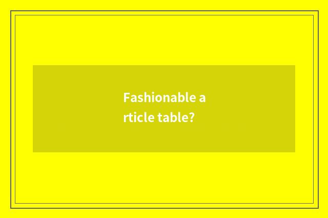 Fashionable article table?