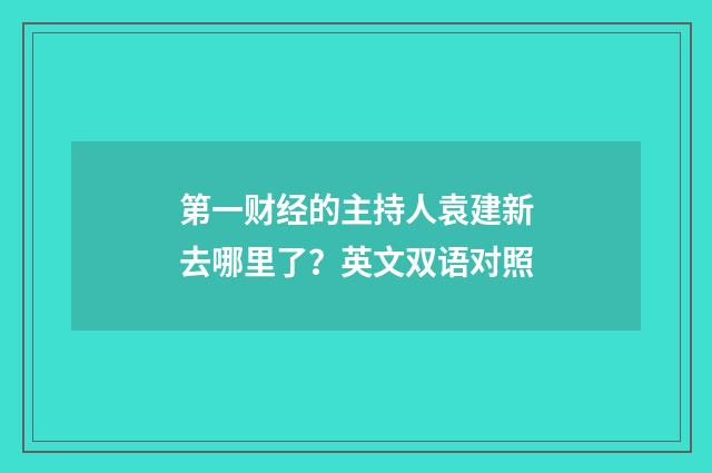 第一财经的主持人袁建新去哪里了?英文双语对照