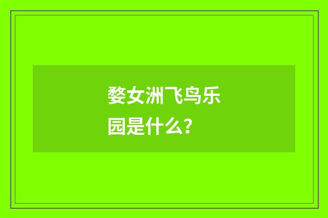 婺女洲飞鸟乐园是什么？