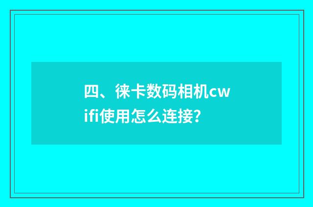 四、徕卡数码相机cwifi使用怎么连接？