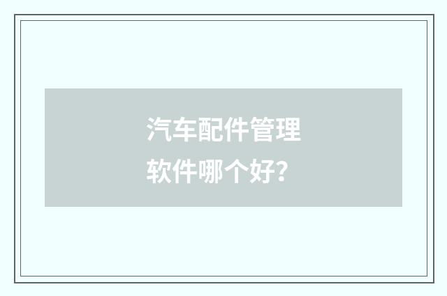 汽车配件管理软件哪个好?