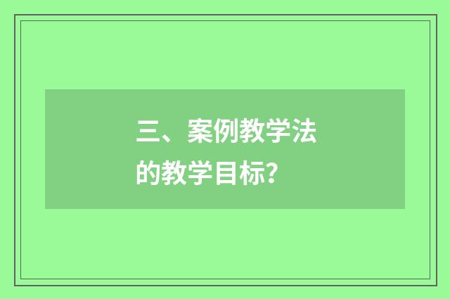 三、案例教学法的教学目标？