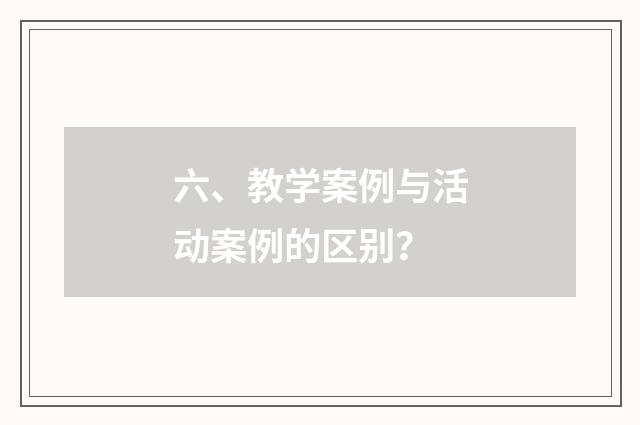 六、教学案例与活动案例的区别?
