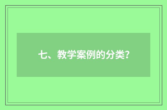七、教学案例的分类?