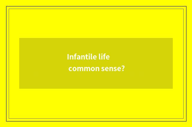 Infantile life common sense?
