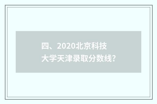 四、2020北京科技大学天津录取分数线?