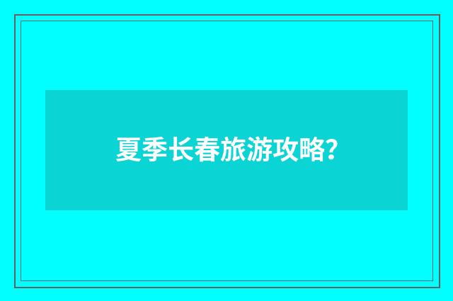 夏季长春旅游攻略?