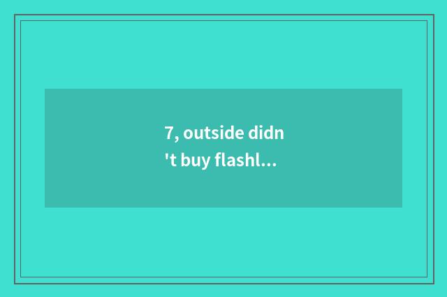 7, outside didn't buy flashlight shine suddenly?