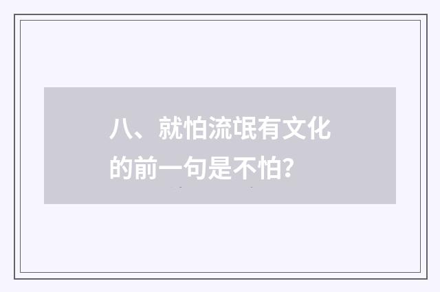 八、就怕流氓有文化的前一句是不怕？
