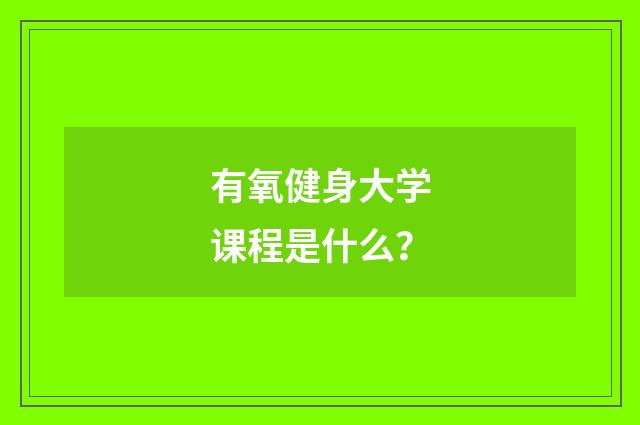 有氧健身大学课程是什么?