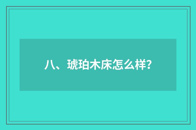 八、琥珀木床怎么样？