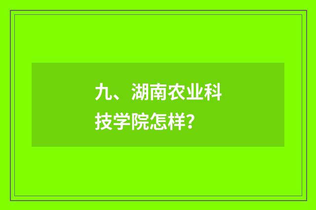 九、湖南农业科技学院怎样?