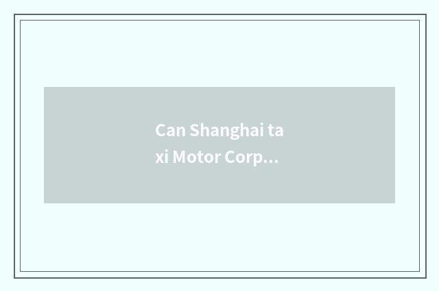 Can Shanghai taxi Motor Corporation do a drop to rent?