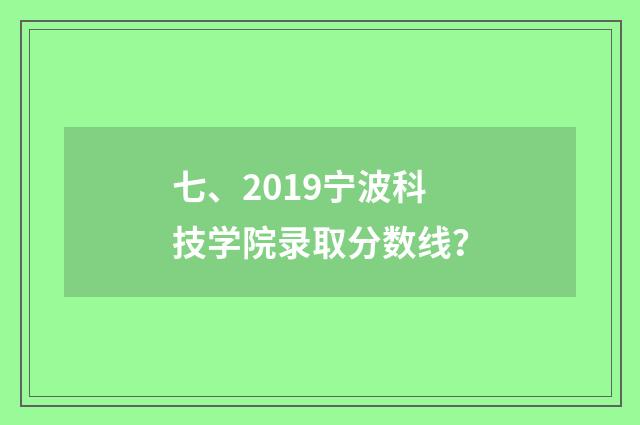 七、2019宁波科技学院录取分数线?