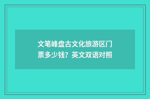 文笔峰盘古文化旅游区门票多少钱？英文双语对照