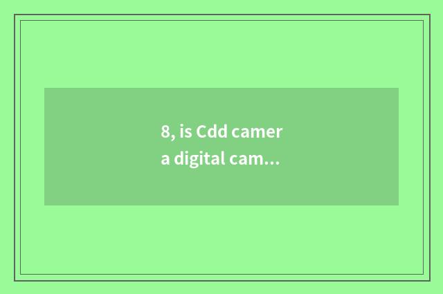 8, is Cdd camera digital camera?