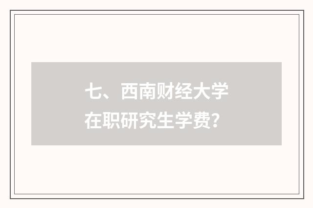 七、西南财经大学在职研究生学费？