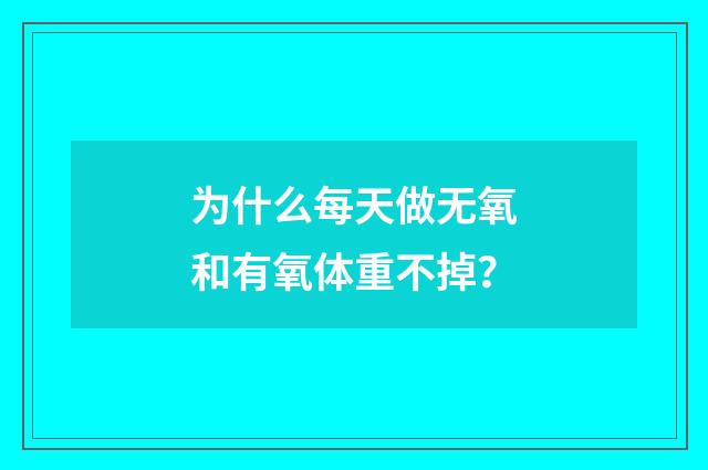 为什么每天做无氧和有氧体重不掉？