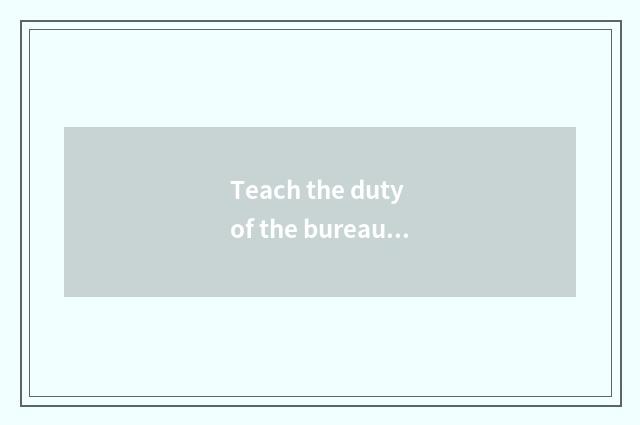 Teach the duty of the bureau and assignment