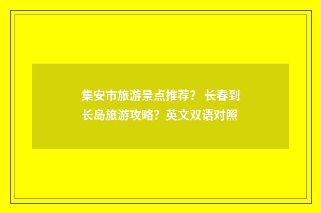 集安市旅游景点推荐？ 长春到长岛旅游攻略？英文双语对照
