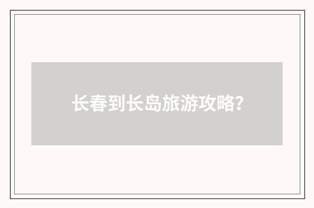 长春到长岛旅游攻略？