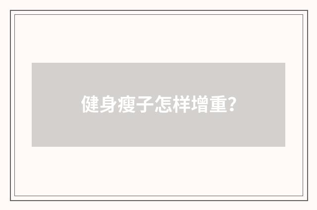 健身瘦子怎样增重?